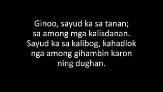 Ginoo, sayud ka sa tanan;
sa among mga kalisdanan.
Sayud ka sa kalibog, kahadlok
nga among gihambin karon
ning dughan.
 