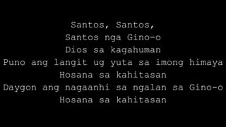 Santos, Santos,
Santos nga Gino-o
Dios sa kagahuman
Puno ang langit ug yuta sa imong himaya
Hosana sa kahitasan
Daygon ang nagaanhi sa ngalan sa Gino-o
Hosana sa kahitasan
 