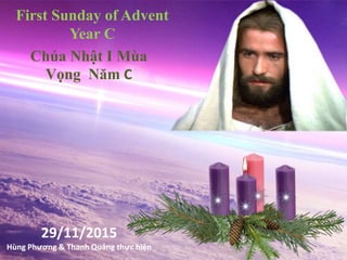 Chúa Nhật I Mùa
Vọng Năm C
First Sunday of Advent
Year C
29/11/2015
Hùng Phương & Thanh Quảng thực hiện
 