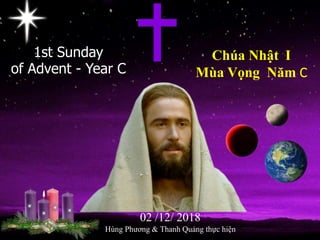 1st Sunday
of Advent - Year C
Chúa Nhật I
Mùa Vọng Năm C
02 /12/ 2018
Hùng Phương & Thanh Quảng thực hiện
 