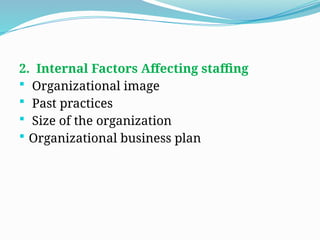 2. Internal Factors Affecting staffing
 Organizational image
 Past practices
 Size of the organization
 Organizational business plan
 