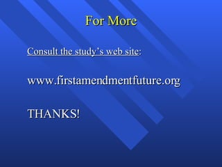 For More Consult the study’s web site : www.firstamendmentfuture.org THANKS! 
