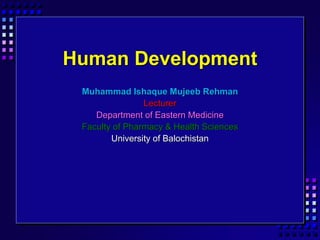 Human Development
Muhammad Ishaque Mujeeb Rehman
Lecturer
Department of Eastern Medicine
Faculty of Pharmacy & Health Sciences
University of Balochistan
 