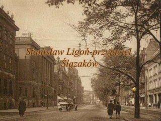 Stanisław Ligoń-przyjacielŚlązaków 