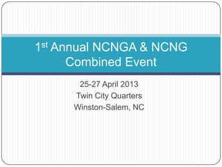 25-27 April 2013
Twin City Quarters
Winston-Salem, NC
1st Annual NCNGA & NCNG
Combined Event
 