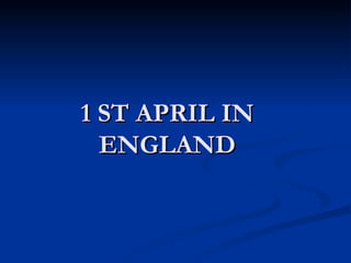 1 ST APRIL IN ENGLAND 