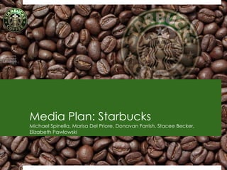 Media Plan: Starbucks
Michael Spinella, Marisa Del Priore, Donavan Farrish, Stacee Becker,
Elizabeth Pawlowski




                                                                       1
 