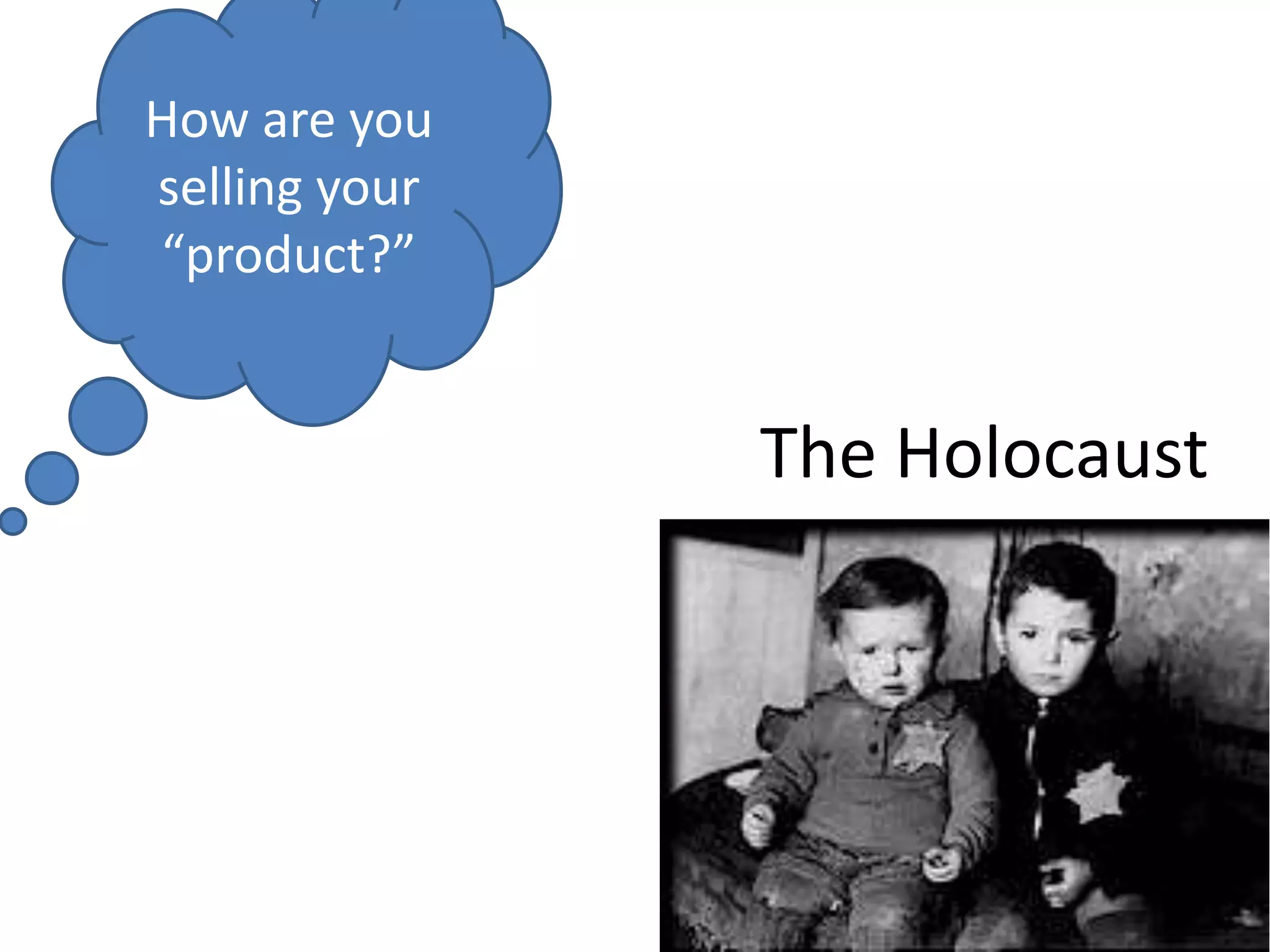 How are you selling your “product?”The Holocaust