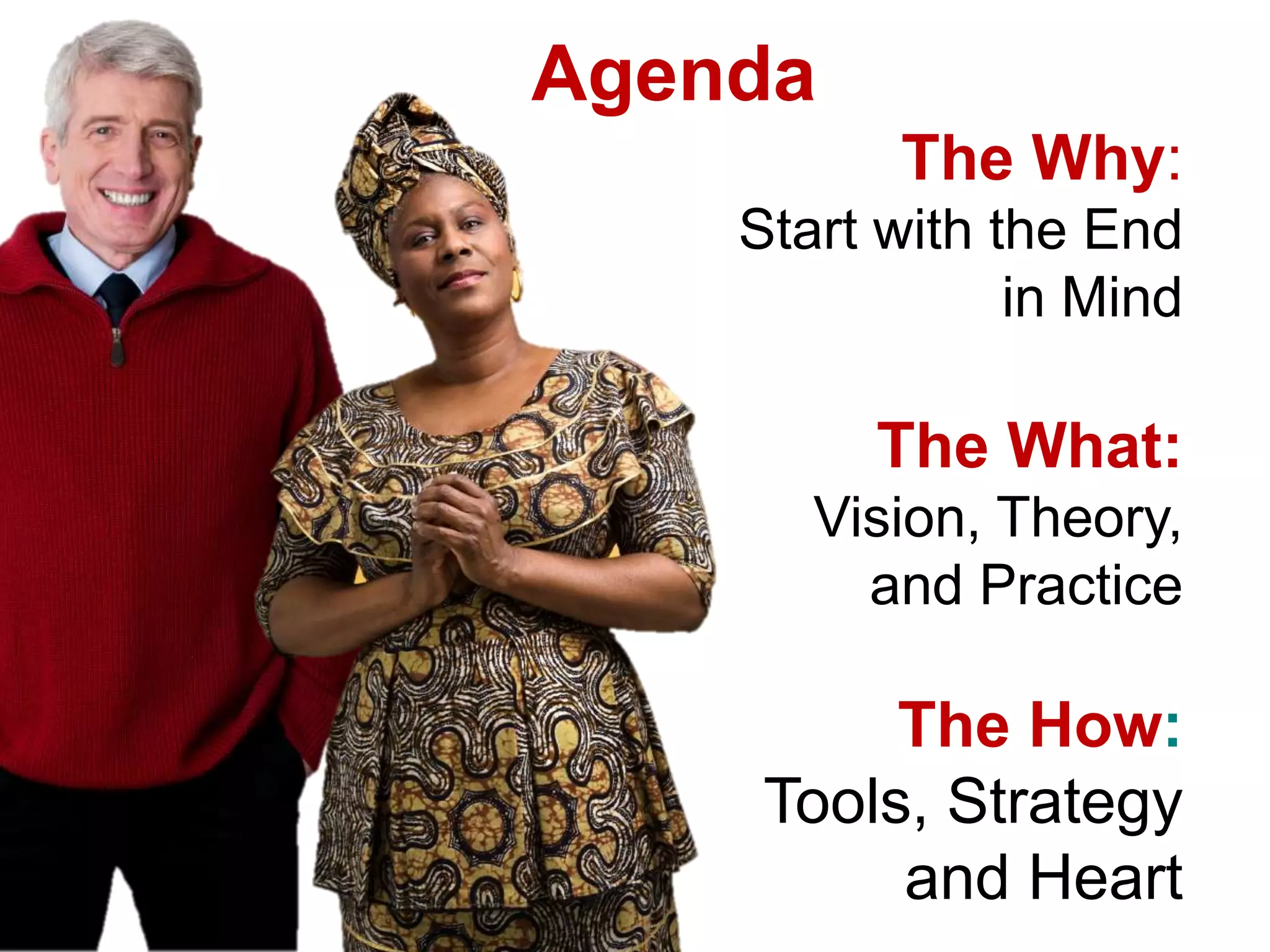 AgendaThe Why: Start with the Endin Mind The What: Vision, Theory, and PracticeThe How:Tools, Strategyand Heart