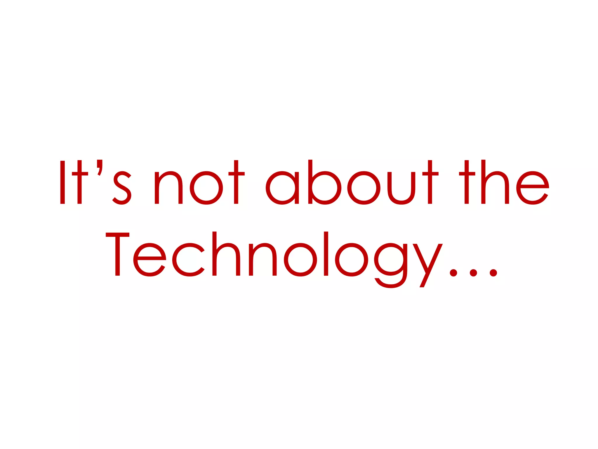 It’s not about the Technology…