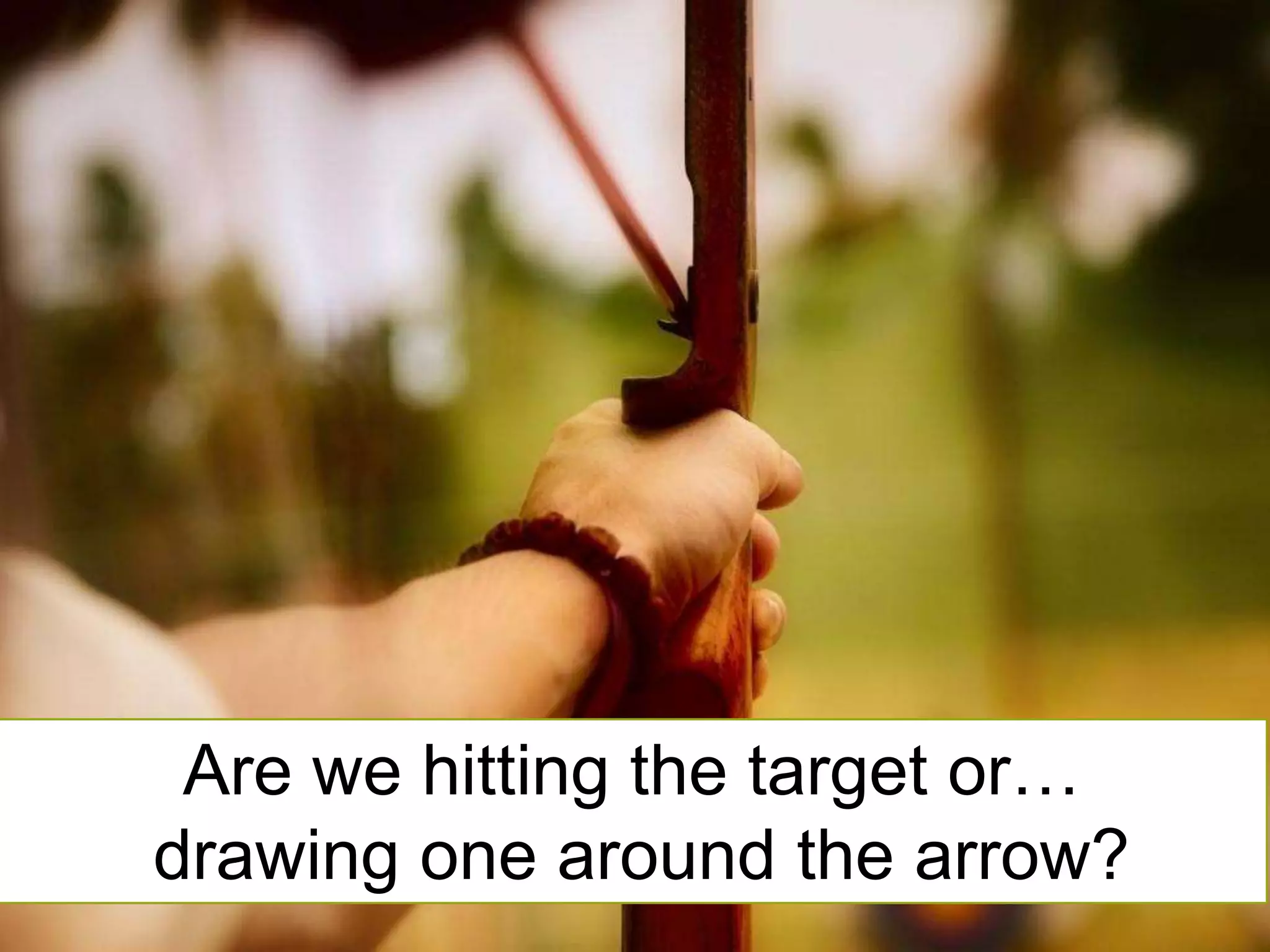 Are we hitting the target or… drawing one around the arrow?