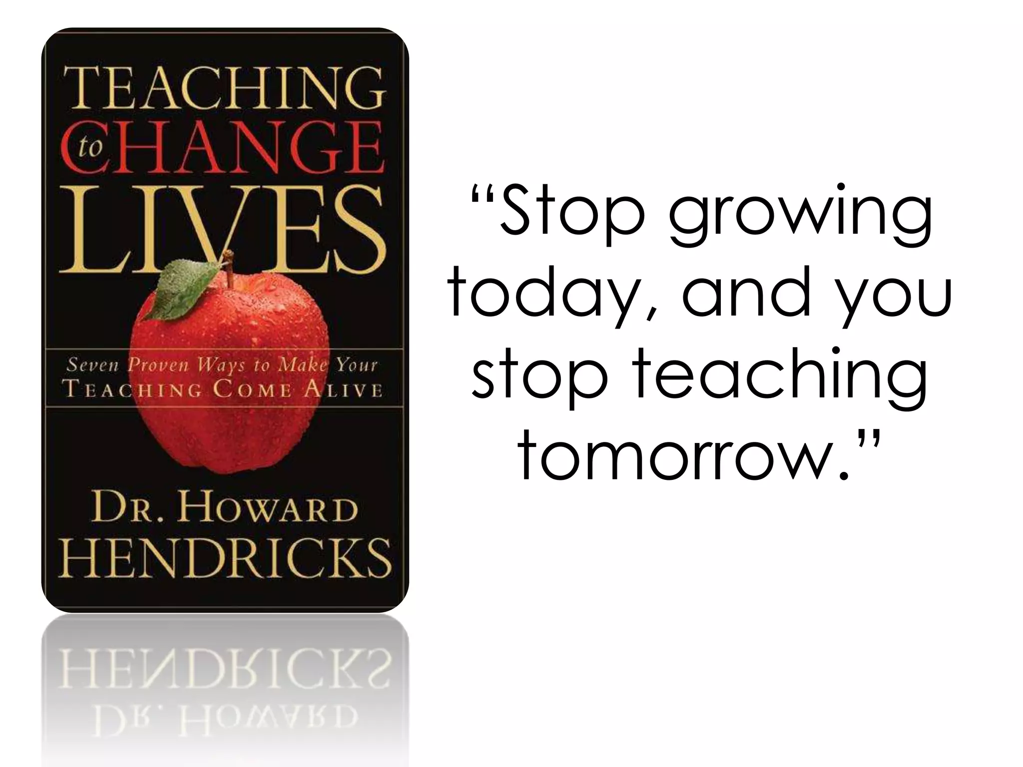 “Stop growing today, and you stop teaching tomorrow.”