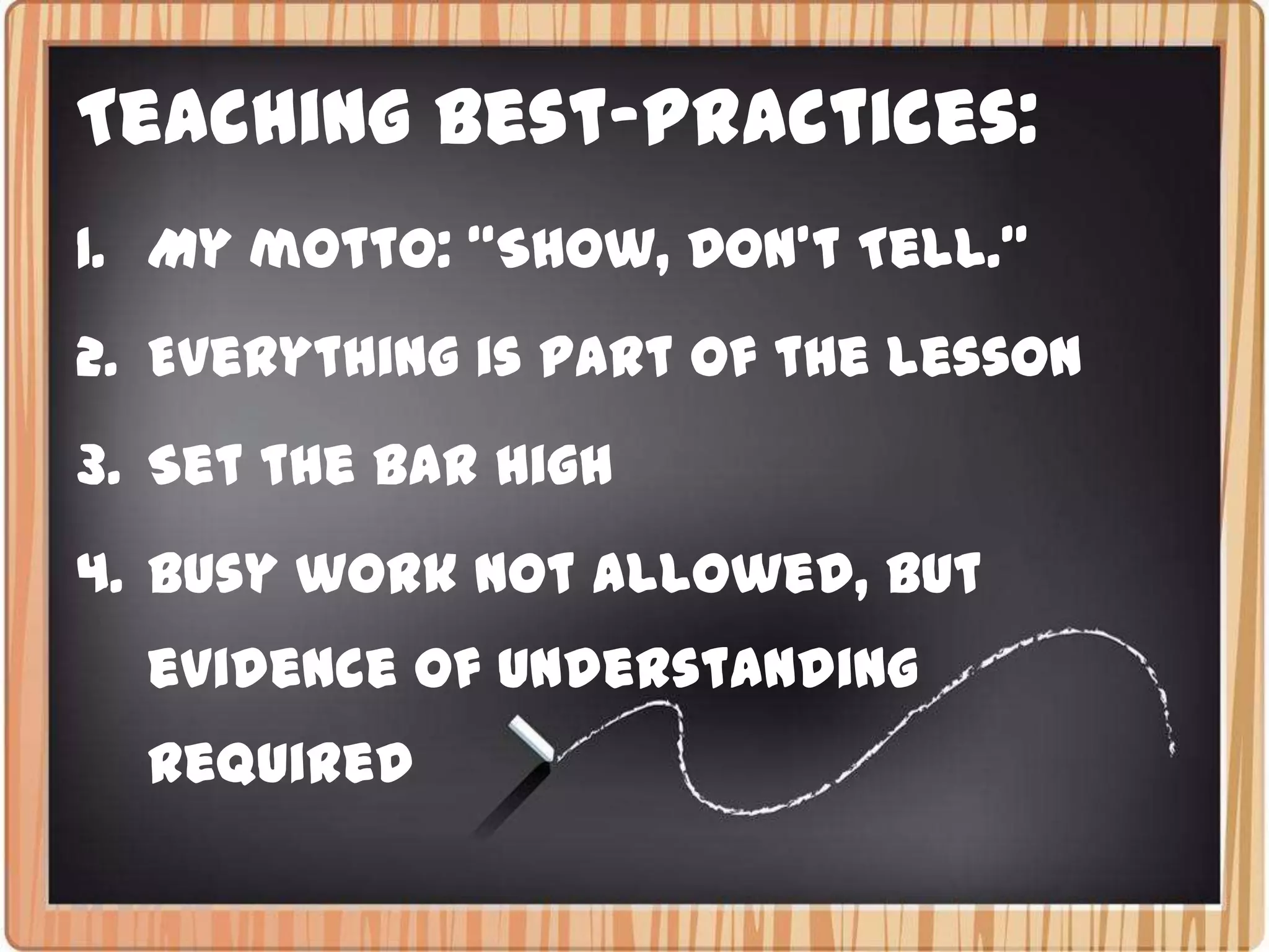 Teaching Best-Practices:My motto: “Show, Don’t Tell.” Everything is part of the lessonSet the bar highbusy work not allowed, but evidence of understanding Required