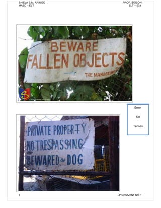 SHIELA S.M. ARINGO     PROF. SIOSON
MAED – ELT                ELT – 503




                                Error


                                 On


                               Tenses




3                    ASSIGNMENT NO. 1
 