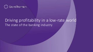 Driving profitability in a low-rate world
The state of the banking industry
 