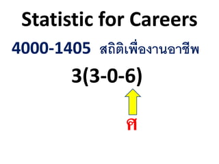 Statistic for Careers
4000-1405 สถิติเพื่องานอาชีพ
3(3-0-6)
ศ
 