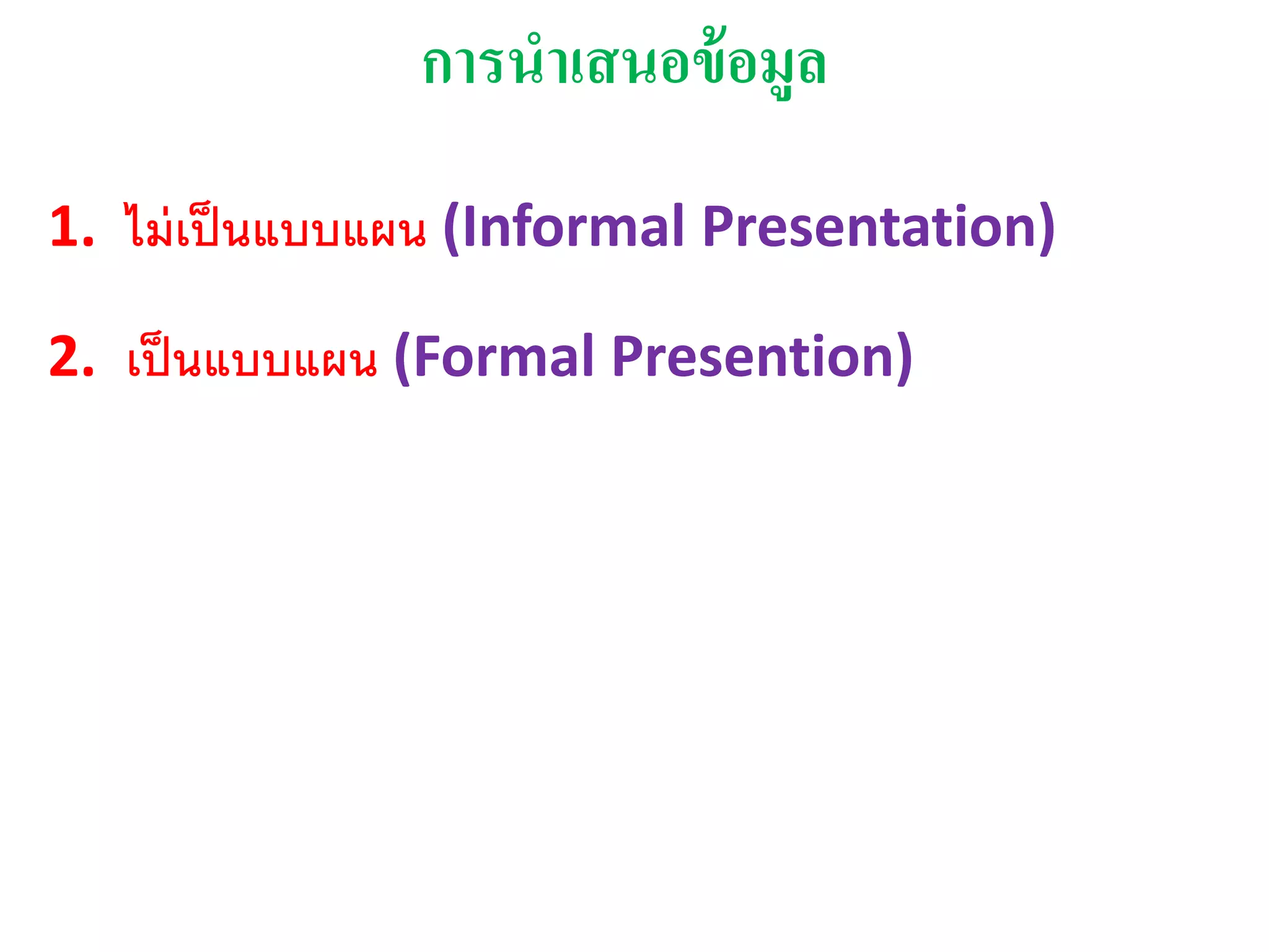 การนาเสนอข้อมูล
1. ไม่เป็นแบบแผน (Informal Presentation)
2. เป็นแบบแผน (Formal Presention)
 