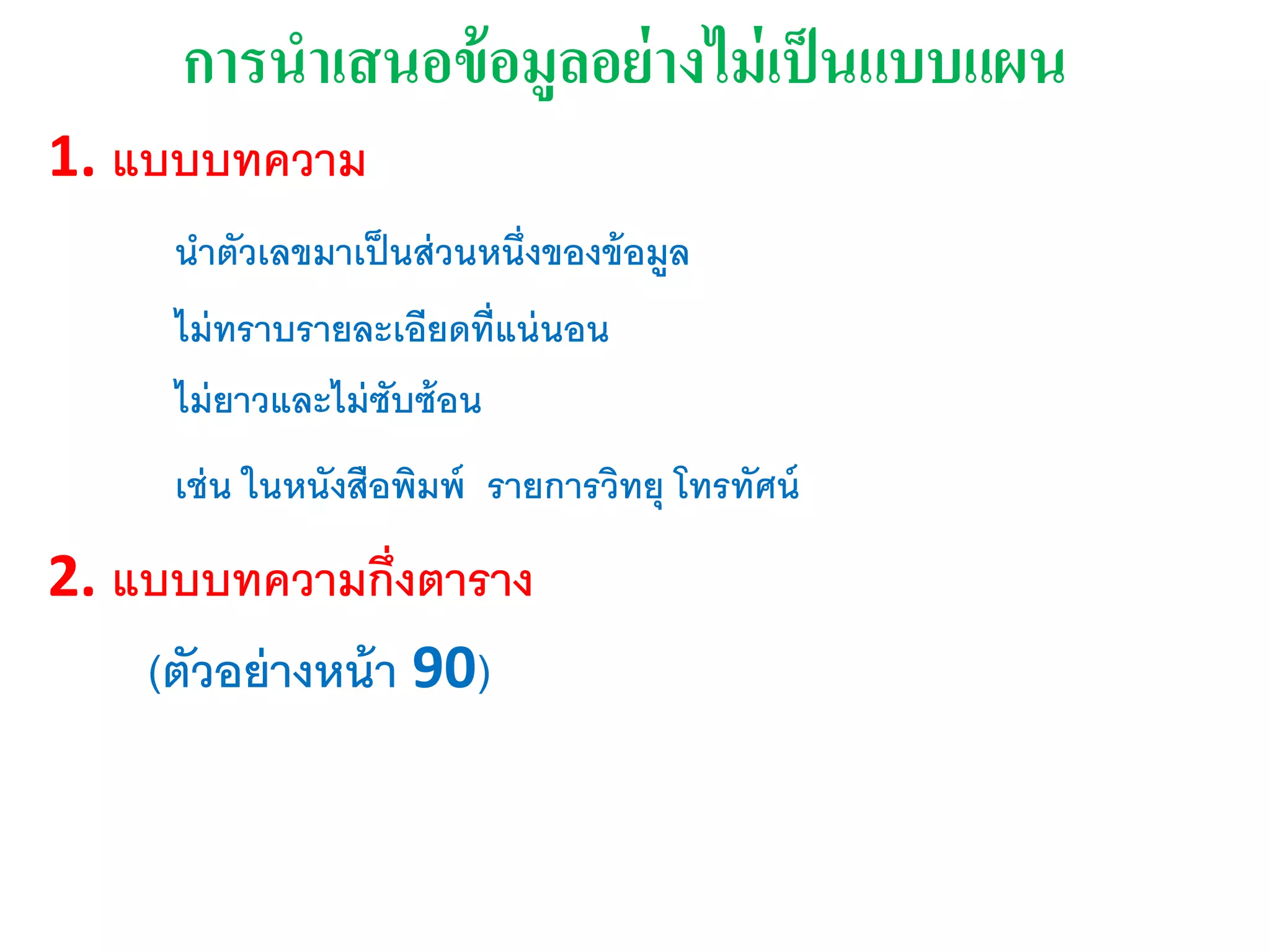การนาเสนอข้อมูลอย่างไม่เุ็นแบบแผน
1. แบบบทความ
นาตัวเลขมาเป็นส่วนหนึ่งของข้อมูล
ไม่ทราบรายละเอียดที่แน่นอน
ไม่ยาวและไม่ซับซ้อน
เช่น ในหนังสือพิมพ์ รายการวิทยุ โทรทัศน์
2. แบบบทความกึ่งตาราง
(ตัวอย่างหน้า 90)
 