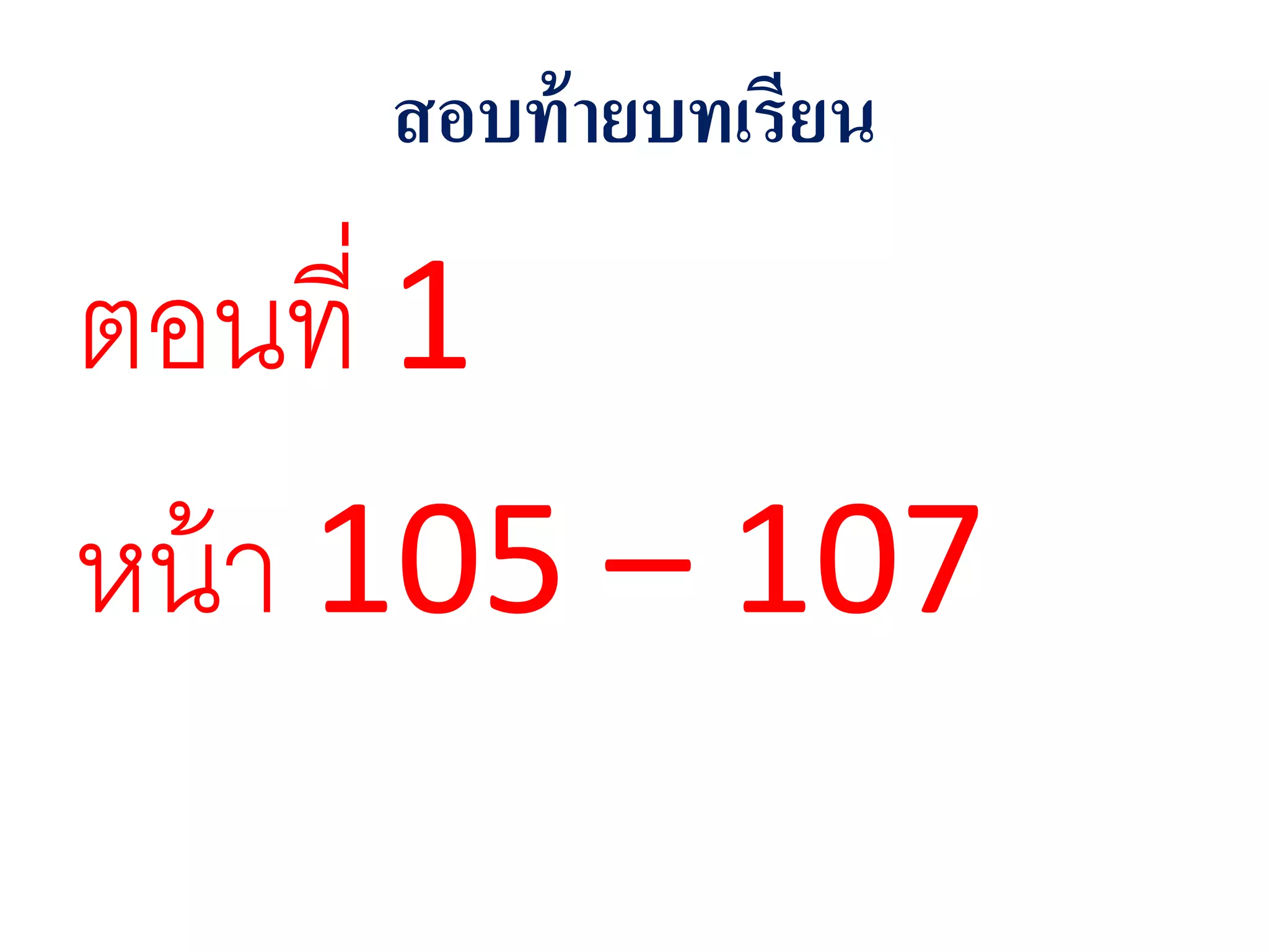 สอบท้ายบทเรียน
ตอนที่ 1
หน้า 105 – 107
 