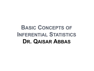 BASIC CONCEPTS OF
INFERENTIAL STATISTICS
DR. QAISAR ABBAS
 