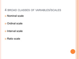 4 BROAD CLASSES OF VARIABLES/SCALES
 Nominal scale
 Ordinal scale
 Interval scale
 Ratio scale
 