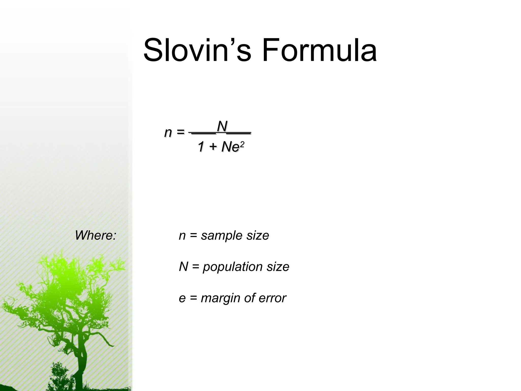 Slovin’s Formula
___N___
___N___
n =
n =
1 + Ne
1 + Ne2
2
Where: n = sample size
N = population size
e = margin of error
 