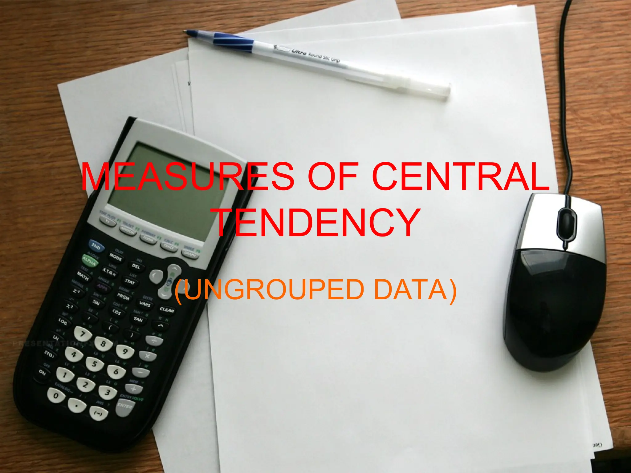 MEASURES OF CENTRAL
TENDENCY
(UNGROUPED DATA)
 