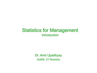 Statistics for Management
Introduction
Dr. Amit Upadhyay
DoMS, IIT Roorkee
 
