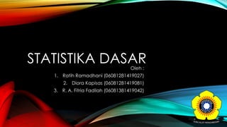 STATISTIKA DASAROleh :
1. Ratih Ramadhani (06081281419027)
2. Diora Kapisas (06081281419081)
3. R. A. Fitria Fadilah (06081381419042)
 