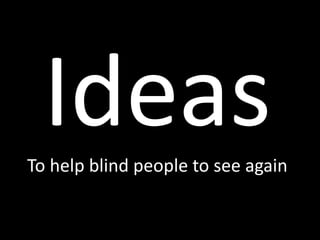 To help blind people to see again
 