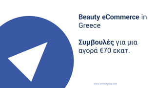 Beauty eCommerce in
Greece
Συμβουλές για μια
αγορά €70 εκατ.
 