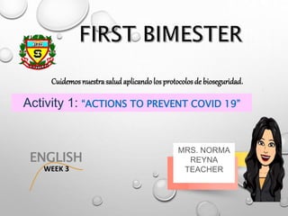 ENGLISH
WEEK 3
MRS. NORMA
REYNA
TEACHER
Cuidemos nuestrasalud aplicandolos protocolosde bioseguridad.
Activity 1: “ACTIONS TO PREVENT COVID 19”
 