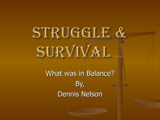 Struggle & Survival  Block 1 What was in Balance? By, Dennis Nelson 