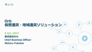 Orb
仮想通貨・地域通貨ソリューション
12 Jan, 2017
株式会社Orb
Chief Business Officer
Wataru Fukatsu
 