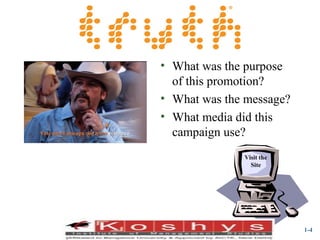 Exhibit 1.1 here
Stills from truth®
commercial

• What was the purpose
of this promotion?
• What was the message?
• What media did this
campaign use?
Visit the
Site

Prentice Hall, © 2009

1-4

 