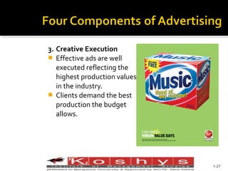 3. Creative Execution
 Effective ads are well
executed reflecting the
highest production values
in the industry.
 Clients demand the best
production the budget
allows.

Prentice Hall, © 2009

1-27

 