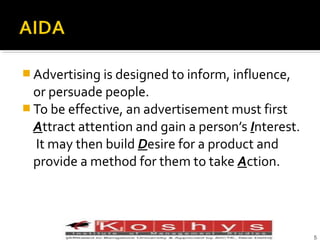  Advertising is designed to inform, influence,

or persuade people.
 To be effective, an advertisement must first
Attract attention and gain a person’s Interest.
It may then build Desire for a product and
provide a method for them to take Action.

Prentice Hall, © 2009
5

 