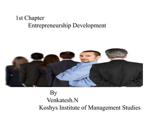 1st Chapter
Entrepreneurship Development
By
Venkatesh.N
Koshys Institute of Management Studies
 