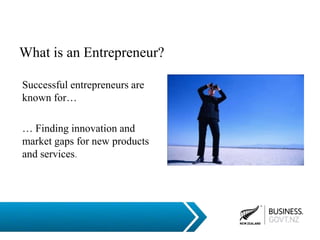 Successful entrepreneurs are
known for…
… Finding innovation and
market gaps for new products
and services.
What is an Entrepreneur?
 