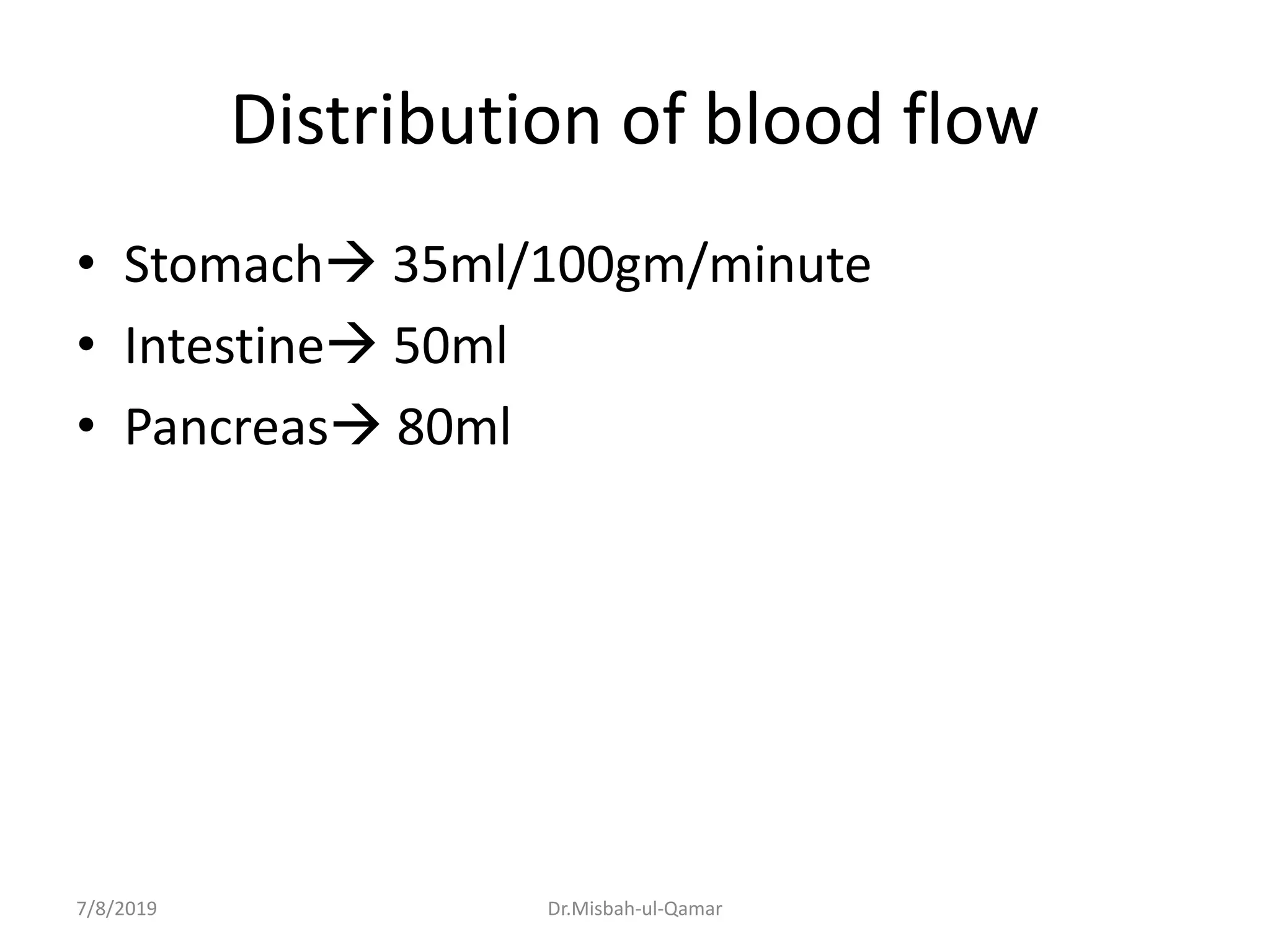Distribution of blood flow
• Stomach 35ml/100gm/minute
• Intestine 50ml
• Pancreas 80ml
7/8/2019 Dr.Misbah-ul-Qamar
 
