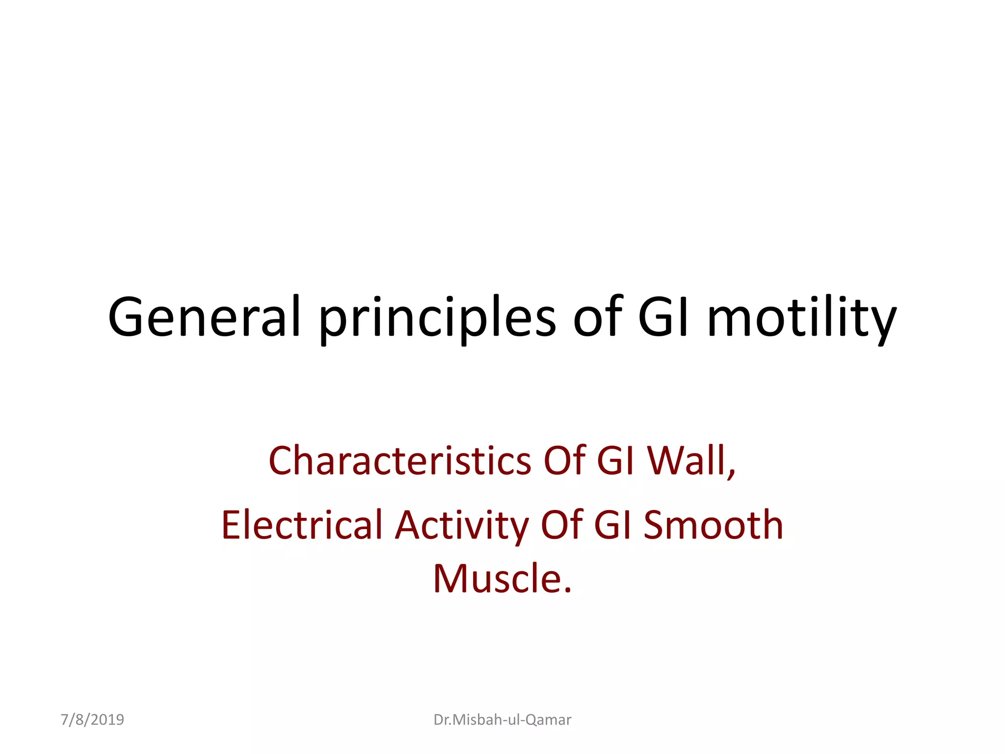General principles of GI motility
Characteristics Of GI Wall,
Electrical Activity Of GI Smooth
Muscle.
7/8/2019 Dr.Misbah-ul-Qamar
 