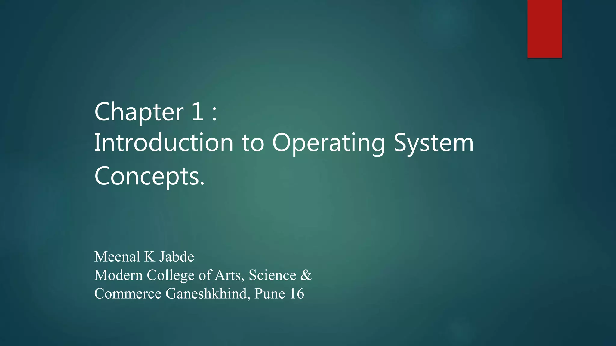 Chapter 1 : Introduction to Operating System Concepts. Meenal K Jabde Modern College of Arts, Science & Commerce Ganeshkhind, Pune 16 