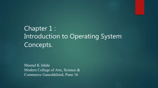 Chapter 1 :
Introduction to Operating System
Concepts.
Meenal K Jabde
Modern College of Arts, Science &
Commerce Ganeshkhind, Pune 16
 