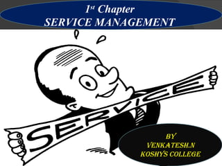 1st Chapter
SERVICE MANAGEMENT

By
By
Venkatesh.n
Venkatesh.N

koshys college

 
