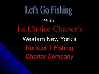 WithWith
1st Choice Charter’s1st Choice Charter’s
Western New York’sWestern New York’s
Number 1 FishingNumber 1 Fishing
Charter CompanyCharter Company
 