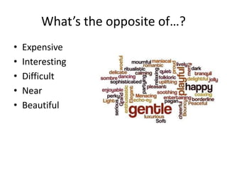 What’s the opposite of…?
• Expensive
• Interesting
• Difficult
• Near
• Beautiful