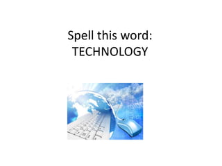 Spell this word:
TECHNOLOGY