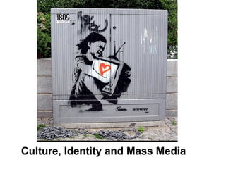 Culture, Identity and Mass Media
 