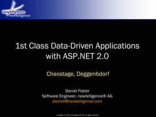 Copyright © 2005 newtelligence® AG. All rights reserved
Daniel Fisher
Software Engineer, newtelligence® AG
danielf@newtelligence.com
1st Class Data-Driven Applications
with ASP.NET 2.0
Chaostage, Deggenbdorf
 