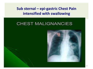 Sub sternal – epi-gastric Chest Pain
intensified with swallowing
10
 